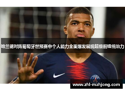 哈兰德对阵葡萄牙世预赛中个人能力全面爆发展现超级前锋统治力