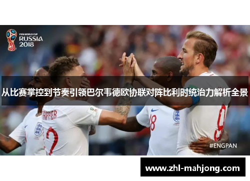 从比赛掌控到节奏引领巴尔韦德欧协联对阵比利时统治力解析全景