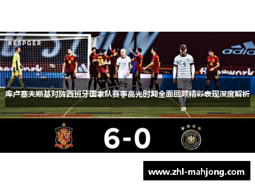 库卢塞夫斯基对阵西班牙国家队赛事高光时刻全面回顾精彩表现深度解析