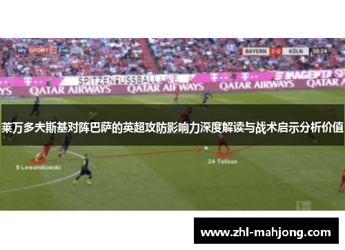 莱万多夫斯基对阵巴萨的英超攻防影响力深度解读与战术启示分析价值