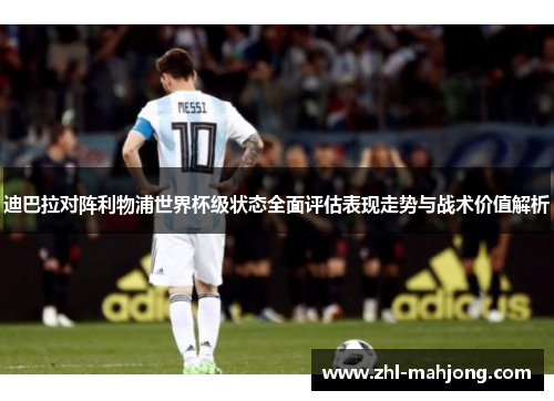 迪巴拉对阵利物浦世界杯级状态全面评估表现走势与战术价值解析