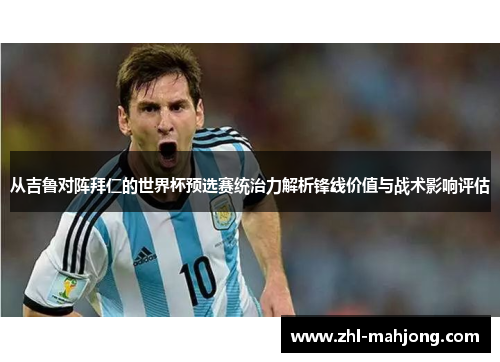 从吉鲁对阵拜仁的世界杯预选赛统治力解析锋线价值与战术影响评估