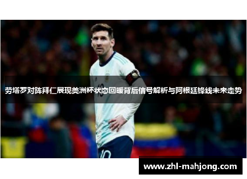 劳塔罗对阵拜仁展现美洲杯状态回暖背后信号解析与阿根廷锋线未来走势