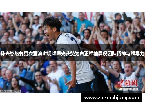 孙兴慜热刺更衣室演讲视频曝光获赞为真正领袖展现团队精神与领导力