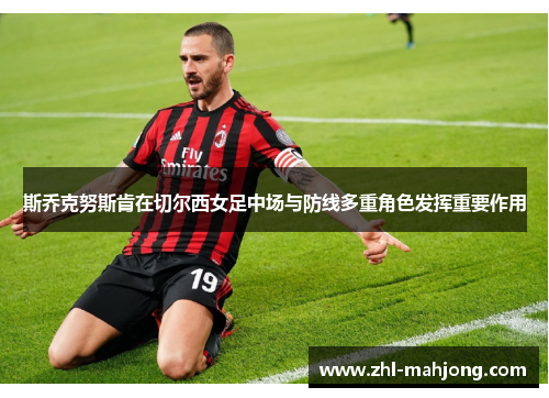 斯乔克努斯肯在切尔西女足中场与防线多重角色发挥重要作用