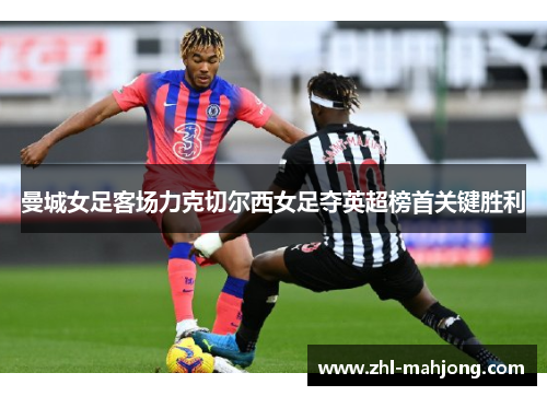 曼城女足客场力克切尔西女足夺英超榜首关键胜利