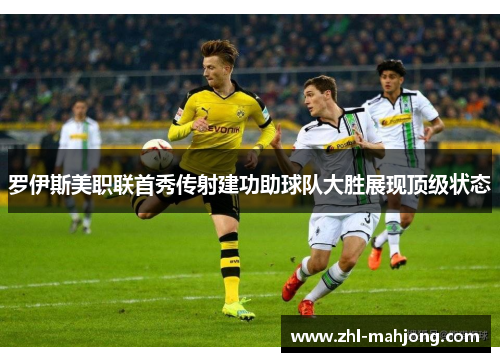 罗伊斯美职联首秀传射建功助球队大胜展现顶级状态