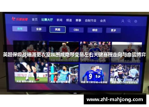 英超保级战暗涌更衣室氛围成隐形变量左右关键赛程走向与命运博弈