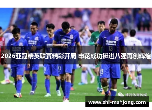 2026亚冠精英联赛精彩开局 申花成功挺进八强再创辉煌